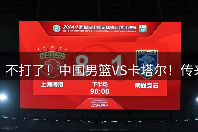 不打了！中国男篮VS卡塔尔！传来3好消息1坏消息 中国稳了！