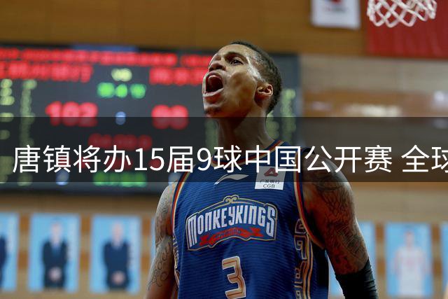 唐镇将办15届9球中国公开赛 全球顶级选手角逐