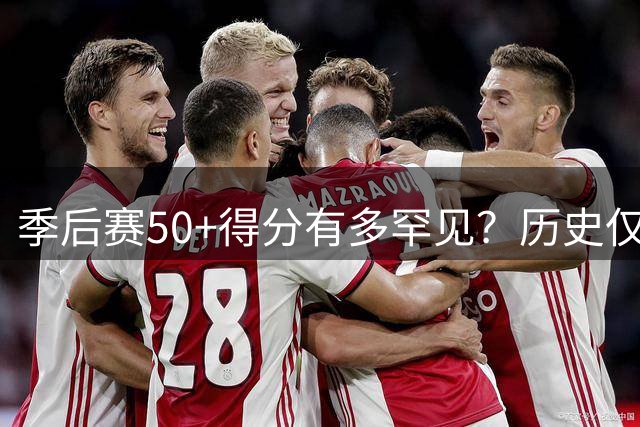 季后赛50+得分有多罕见？历史仅4位球星达成3次以上壮举