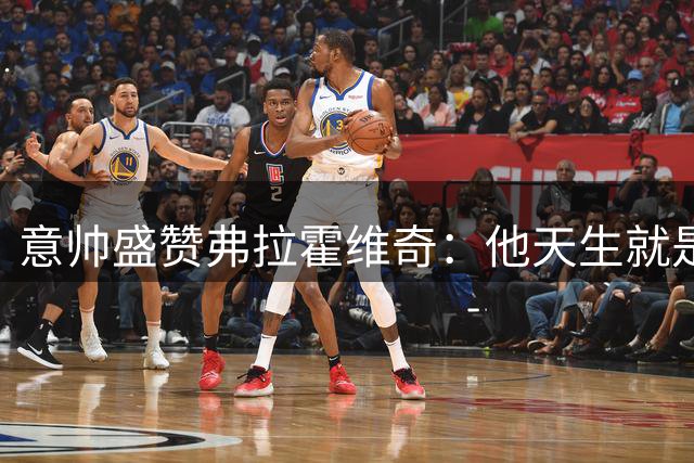 意帅盛赞弗拉霍维奇：他天生就是冠军球员