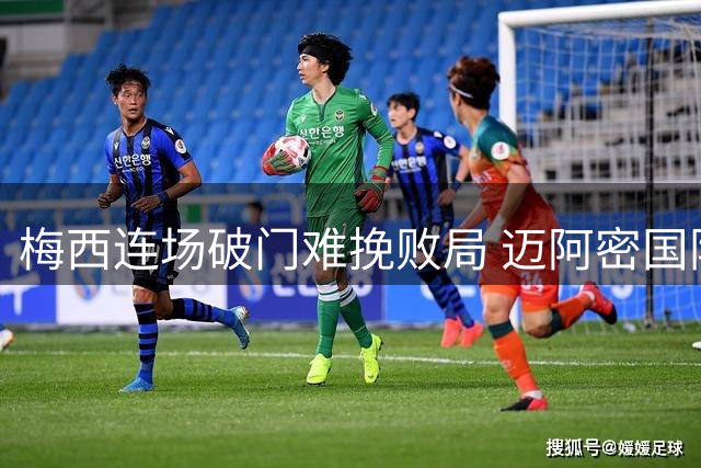 梅西连场破门难挽败局 迈阿密国际五轮不胜陷低谷