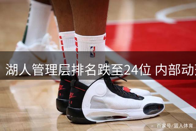 湖人管理层排名跌至24位 内部动荡加剧运营困境