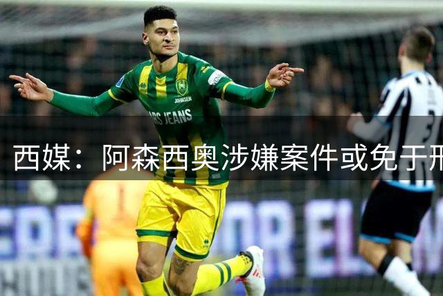 西媒：阿森西奥涉嫌案件或免于刑责 三名前皇马球员仍被检方起诉