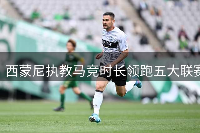 西蒙尼执教马竞时长领跑五大联赛，位居欧洲前五