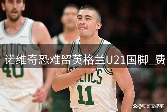 诺维奇恐难留英格兰U21国脚 费舍尔遭英超四队哄抢